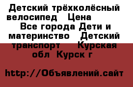 Детский трёхколёсный велосипед › Цена ­ 4 500 - Все города Дети и материнство » Детский транспорт   . Курская обл.,Курск г.